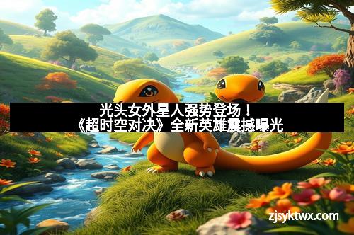 光头女外星人强势登场！《超时空对决》全新英雄震撼曝光