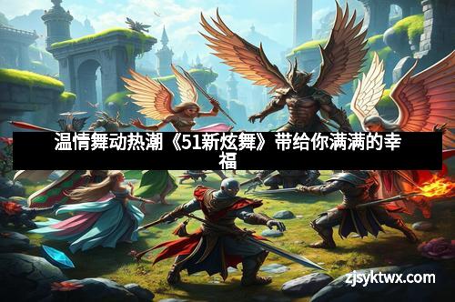 温情舞动热潮《51新炫舞》带给你满满的幸福